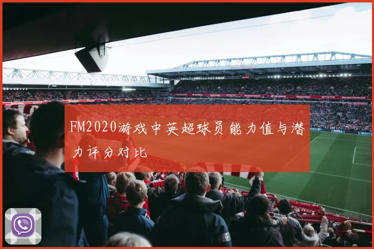 FM2020游戏中英超球员能力值与潜力评分对比