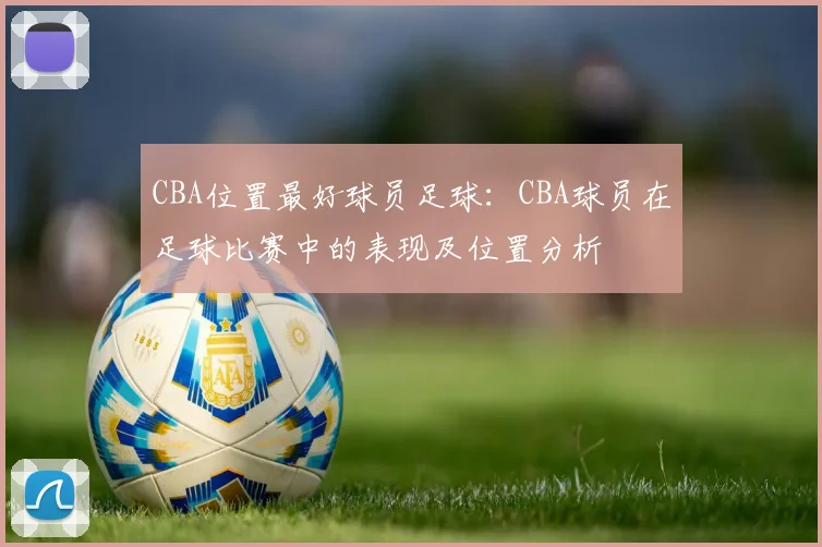 CBA位置最好球员足球：CBA球员在足球比赛中的表现及位置分析