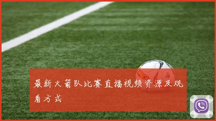 最新火箭队比赛直播视频资源及观看方式