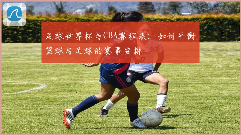 足球世界杯与CBA赛程表：如何平衡篮球与足球的赛事安排