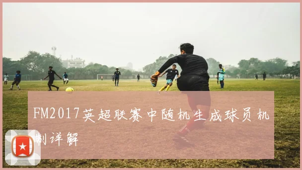 FM2017英超联赛中随机生成球员机制详解